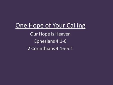 One Hope of Your Calling Our Hope is Heaven Ephesians 4:1-6 2 Corinthians 4:16-5:1.