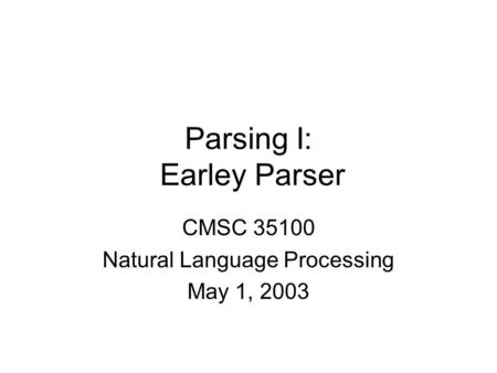 Parsing I: Earley Parser CMSC 35100 Natural Language Processing May 1, 2003.