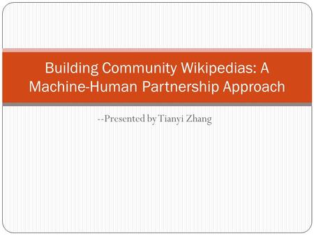 --Presented by Tianyi Zhang Building Community Wikipedias: A Machine-Human Partnership Approach.