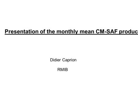 Presentation of the monthly mean CM-SAF products Didier Caprion RMIB.