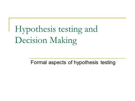 Hypothesis testing and Decision Making Formal aspects of hypothesis testing.