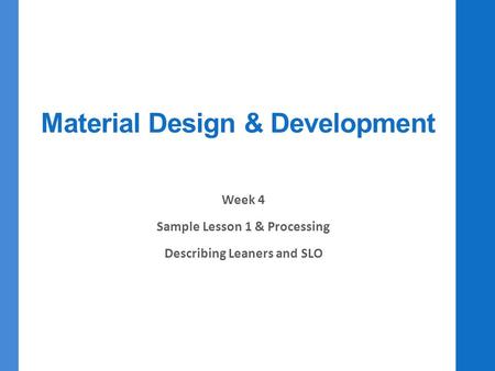 Material Design & Development Week 4 Sample Lesson 1 & Processing Describing Leaners and SLO.