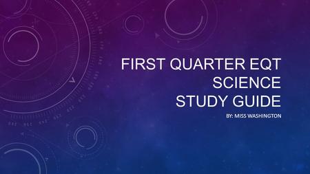 FIRST QUARTER EQT SCIENCE STUDY GUIDE BY: MISS WASHINGTON.