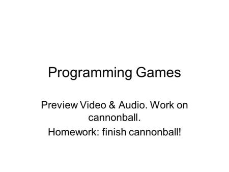 Programming Games Preview Video & Audio. Work on cannonball. Homework: finish cannonball!