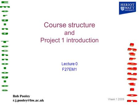 Week 1 2009 Rob Pooley Course structure and Project 1 introduction Lecture 0 F27EM1.