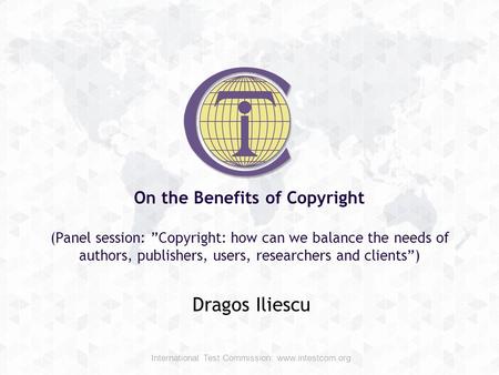 On the Benefits of Copyright (Panel session: ”Copyright: how can we balance the needs of authors, publishers, users, researchers and clients”) Dragos Iliescu.