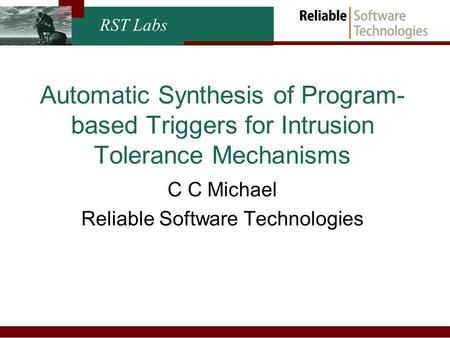 RST Labs Automatic Synthesis of Program- based Triggers for Intrusion Tolerance Mechanisms C C Michael Reliable Software Technologies.