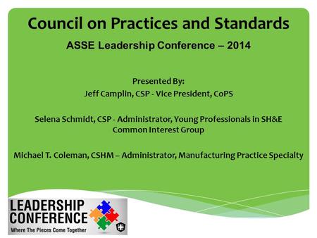 Council on Practices and Standards Presented By: Jeff Camplin, CSP - Vice President, CoPS Selena Schmidt, CSP - Administrator, Young Professionals in SH&E.