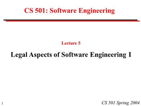 1 CS 501 Spring 2004 CS 501: Software Engineering Lecture 5 Legal Aspects of Software Engineering I.