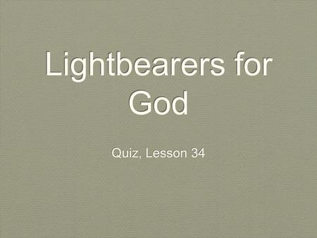 Lightbearers for God Quiz, Lesson 34. What is a lay preacher? ___ A priest, pastor, or minister who preaches in a church each week ___ A Christian who.