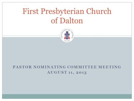 PASTOR NOMINATING COMMITTEE MEETING AUGUST 11, 2013 First Presbyterian Church of Dalton.