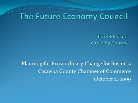 Planning for Extraordinary Change for Business Catawba County Chamber of Commerce October 2, 2009.