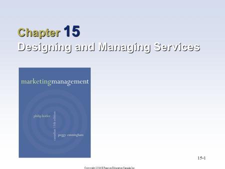 Copyright 2004 © Pearson Education Canada Inc. 15-1 Chapter 15 Designing and Managing Services.