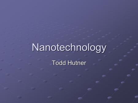 Nanotechnology Todd Hutner. The Nano Scale 1 nanometer is 10 -9 meters. Ten Hydrogen atoms fit into one nanometer. Thus, nanotechnology is technology.