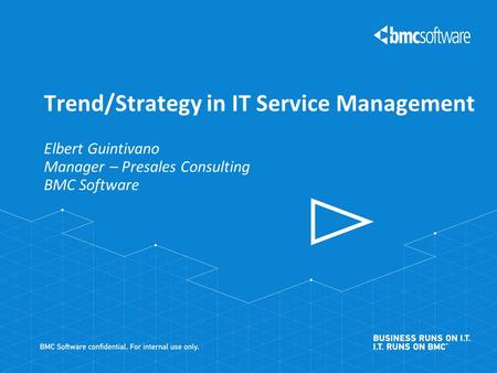 Elbert Guintivano Manager – Presales Consulting BMC Software Trend/Strategy in IT Service Management.