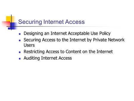 Securing Internet Access Designing an Internet Acceptable Use Policy Securing Access to the Internet by Private Network Users Restricting Access to Content.