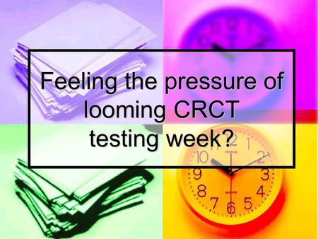 Feeling the pressure of looming CRCT testing week?