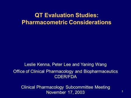 1 QT Evaluation Studies: Pharmacometric Considerations Leslie Kenna, Peter Lee and Yaning Wang Office of Clinical Pharmacology and Biopharmaceutics CDER/FDA.