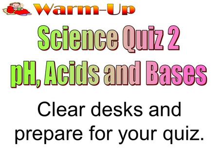 Clear desks and prepare for your quiz.