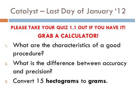 Catalyst – Last Day of January ‘12 PLEASE TAKE YOUR QUIZ 1.1 OUT IF YOU HAVE IT! GRAB A CALCULATOR! 1. What are the characteristics of a good procedure?