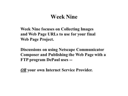 Week Nine Week Nine focuses on Collecting Images and Web Page URLs to use for your final Web Page Project. Discussions on using Netscape Communicator Composer.