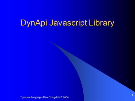 Dynamic Languages User Group Feb 7, 2006 1 DynApi Javascript Library.