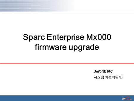 UniONE I&C 시스템 기술지원 팀 Sparc Enterprise Mx000 firmware upgrade.