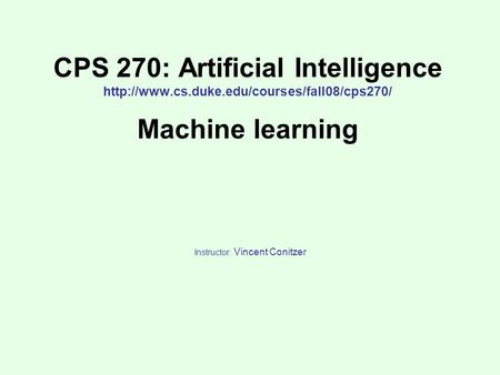 CPS 270: Artificial Intelligence  Machine learning Instructor: Vincent Conitzer.