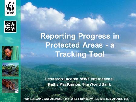 WORLD BANK / WWF ALLIANCE FOR FOREST CONSERVATION AND SUSTAINABLE USE Reporting Progress in Protected Areas - a Tracking Tool Leonardo Lacerda, WWF International.