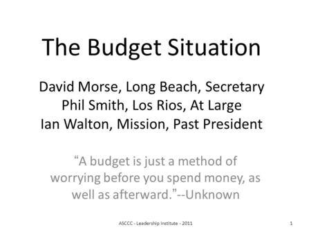 ASCCC - Leadership Institute - 20111 The Budget Situation David Morse, Long Beach, Secretary Phil Smith, Los Rios, At Large Ian Walton, Mission, Past President.