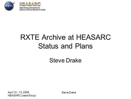 April 12 - 13, 2006 HEASARC Users Group Steve Drake RXTE Archive at HEASARC Status and Plans Steve Drake.