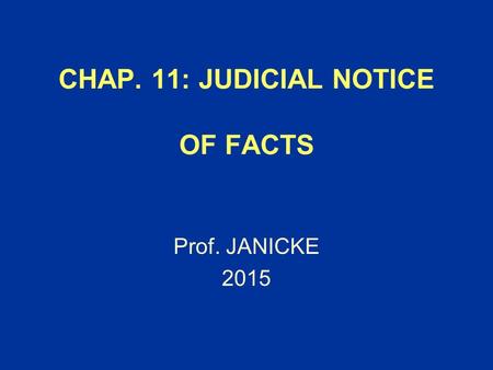 CHAP. 11: JUDICIAL NOTICE OF FACTS Prof. JANICKE 2015.