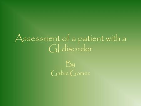 Assessment of a patient with a GI disorder By Gabie Gomez.