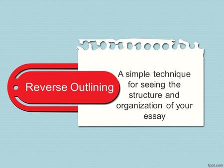 Reverse Outlining A simple technique for seeing the structure and organization of your essay.