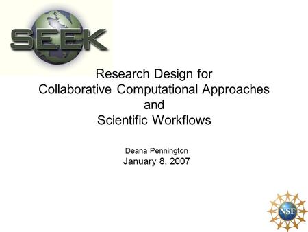 Research Design for Collaborative Computational Approaches and Scientific Workflows Deana Pennington January 8, 2007.