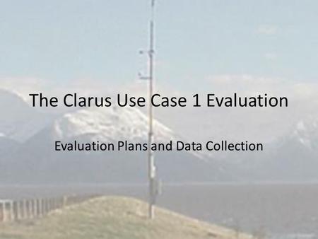 The Clarus Use Case 1 Evaluation Evaluation Plans and Data Collection.