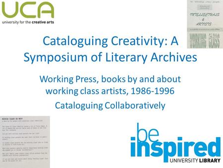 Cataloguing Creativity: A Symposium of Literary Archives Working Press, books by and about working class artists, 1986-1996 Cataloguing Collaboratively.