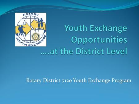 Rotary District 7120 Youth Exchange Program. Rotary District 7210 Youth Exchange Introductions Youth Exchange – How it has evolved Over 75 Years ago beginning.