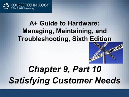 A+ Guide to Hardware: Managing, Maintaining, and Troubleshooting, Sixth Edition Chapter 9, Part 10 Satisfying Customer Needs.