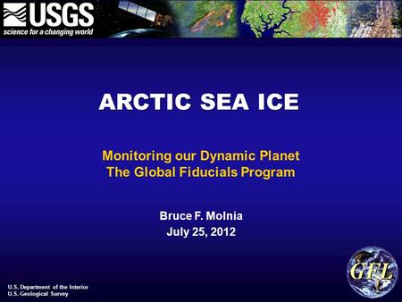 U.S. Department of the Interior U.S. Geological Survey Monitoring our Dynamic Planet The Global Fiducials Program Bruce F. Molnia July 25, 2012 ARCTIC.