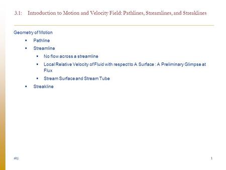 Abj 3.1: Introduction to Motion and Velocity Field: Pathlines, Streamlines, and Streaklines Geometry of Motion Pathline Streamline No flow across a.