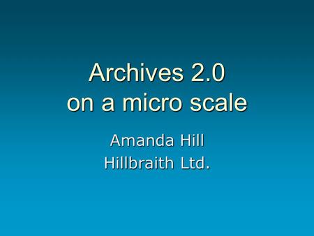 Archives 2.0 on a micro scale Amanda Hill Hillbraith Ltd.