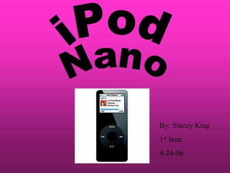 By: Stacey King 1 st hour 4-24-06. The iPod Nano is only.27 inches thin and 1.5 ounces. Never before has something so small been able to have so many.