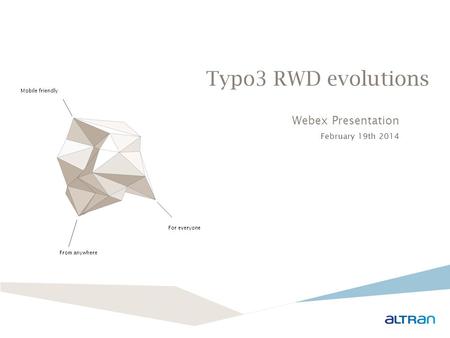 Typo3 RWD evolutions Mobile friendly From anywhere For everyone Webex Presentation February 19th 2014.