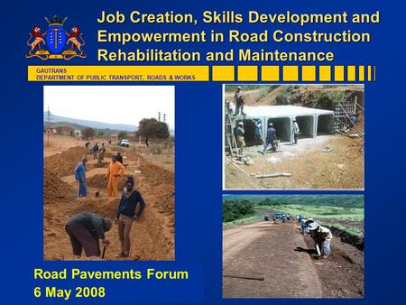 GAUTRANS DEPARTMENT OF PUBLIC TRANSPORT, ROADS & WORKS Job Creation, Skills Development and Empowerment in Road Construction Rehabilitation and Maintenance.