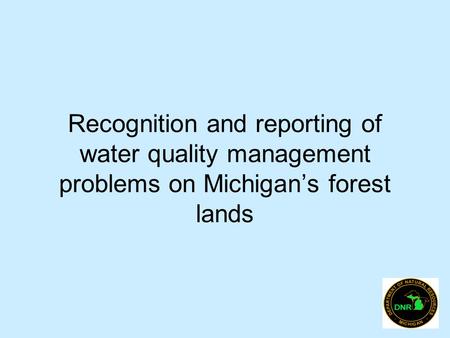 Recognition and reporting of water quality management problems on Michigan’s forest lands.