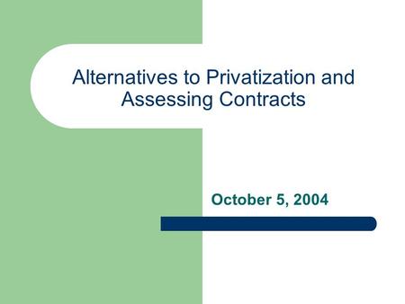 Alternatives to Privatization and Assessing Contracts October 5, 2004.