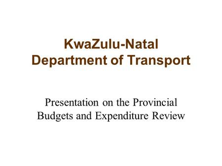 KwaZulu-Natal Department of Transport Presentation on the Provincial Budgets and Expenditure Review.