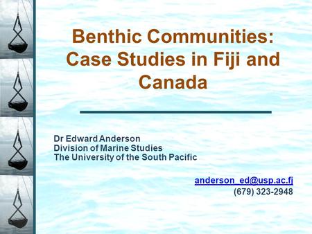 Benthic Communities: Case Studies in Fiji and Canada Dr Edward Anderson Division of Marine Studies The University of the South Pacific