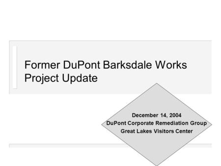 Former DuPont Barksdale Works Project Update December 14, 2004 DuPont Corporate Remediation Group Great Lakes Visitors Center.